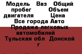  › Модель ­ Ваз › Общий пробег ­ 70 › Объем двигателя ­ 15 › Цена ­ 60 - Все города Авто » Продажа легковых автомобилей   . Тульская обл.,Донской г.